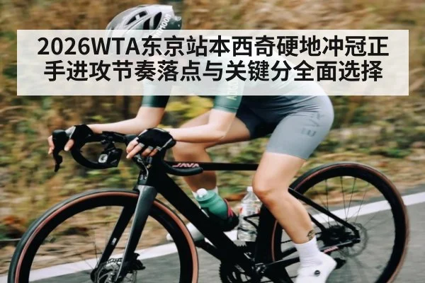 2026WTA东京站本西奇硬地冲冠正手进攻节奏落点与关键分全面选择